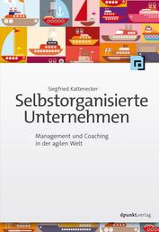 Selbstorganisierte Unternehmen - Management und Coaching in der agilen Welt