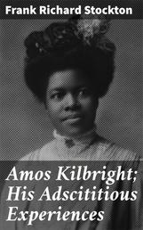 Amos Kilbright; His Adscititious Experiences - With Other Stories