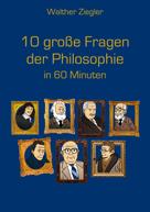 Walther Ziegler: 10 große Fragen der Philosophie in 60 Minuten 