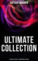 Arthur Machen: Arthur Machen - Ultimate Collection: The Greatest Occult & Supernatural Classics 