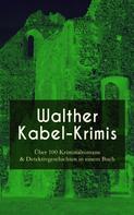 Walther Kabel: Walther Kabel-Krimis: Über 100 Kriminalromane & Detektivgeschichten in einem Buch ★★★★