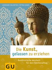 Die Kunst, gelassen zu erziehen - Buddhistische Weisheit für den Familienalltag