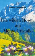 Gudrun Leyendecker: Die wilden Rosen am Monte Cristallo 