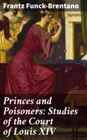Frantz Funck-Brentano: Princes and Poisoners: Studies of the Court of Louis XIV 