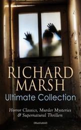 RICHARD MARSH Ultimate Collection: Horror Classics, Murder Mysteries & Supernatural Thrillers (Illustrated) - The Beetle, Tom Ossington's Ghost, Crime and the Criminal, The Datchet Diamonds, The Chase of the Ruby, A Duel, The Woman with One Hand, Marvels and Mysteries, Between the Dark and the Daylight…
