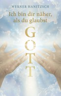 Werner Hanitzsch: Ich bin dir näher, als du glaubst, Gott 