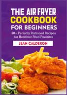 Jean Calderon: The Air Fryer Cookbook for Beginners 