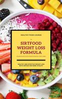 HEALTHY FOOD LOUNGE: The Sirtfood Weight Loss Formula: Healthy And Effective Weight Loss With Sirtuin For More Vitality (Inclusive Delicious And Easy Recipes For Breakfast, Lunch & Dinner) ★★★★★