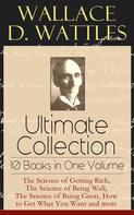 Wallace D. Wattles: Wallace D. Wattles Ultimate Collection - 10 Books in One Volume 