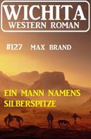 Max Brand: Ein Mann namens Silberspitze: Wichita Western Roman 127 