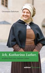 Ich, Katharina Luther - erzähle Euch aus meinem Leben