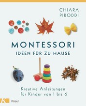 Montessori - Ideen für zu Hause - Kreative Anleitungen für Kinder von 1 bis 6