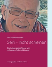 Sein - nicht scheinen - Die Lebensgeschichte von Johannes Schmid-Husner