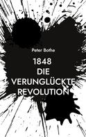 Peter Bothe: 1848 Die verunglückte Revolution 