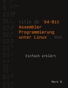 Mark B.: 64-Bit Assembler Programmierung unter Linux 