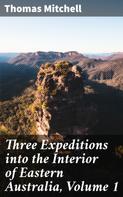 Thomas Mitchell: Three Expeditions into the Interior of Eastern Australia, Volume 1 