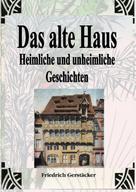 Friedrich Gerstäcker: Das alte Haus. Heimliche und unheimliche Geschichten 