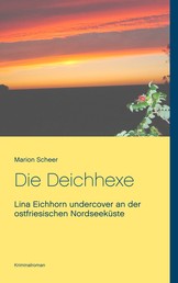 Die Deichhexe - Lina Eichhorn undercover an der ostfriesischen Nordseeküste