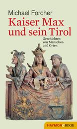 Kaiser Max und sein Tirol - Geschichten von Menschen und Orten