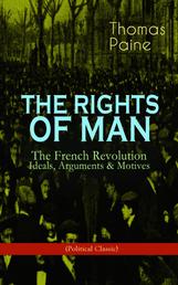 THE RIGHTS OF MAN: The French Revolution – Ideals, Arguments & Motives (Political Classic) - Being an Answer to Mr. Burke's Attack on the French Revolution