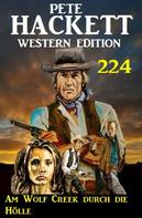 Pete Hackett: Am Wolf Creek durch die Hölle: Pete Hackett Western Edition 224 