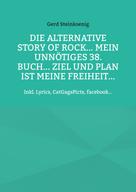 Gerd Steinkoenig: Die alternative Story of Rock... Mein unnötiges 38. Buch... Ziel und Plan ist meine Freiheit... 