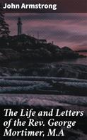 John Armstrong: The Life and Letters of the Rev. George Mortimer, M.A 