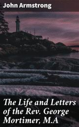 The Life and Letters of the Rev. George Mortimer, M.A - Rector of Thornhill, in the Diocese of Toronto, Canada West