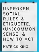 Patrick King: Unspoken Social Rules & Etiquette, (Un)common Sense, & How to Act 