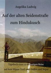 Auf der alten Seidenstraße zum Hindukusch - Tagebuch einer 11-monatigen Reise auf dem Hippie Trail nach Indien und Nepal