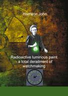 Harrison John: Radioactive Luminous Paint - a cardinal derailment of watchmaking 