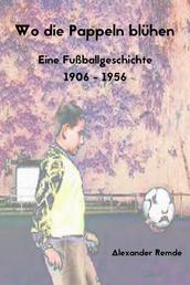 Wo die Pappeln blühen - Eine Fußballgeschichte 1906 - 1956