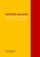 Arthur Machen: The Collected Works of ARTHUR MACHEN 