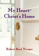 Robert Boyd Munger: My Heart--Christ's Home 
