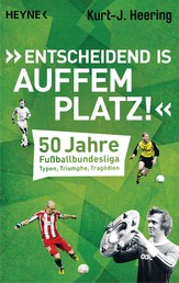 "Entscheidend is auffem Platz!" - 50 Jahre Fußballbundesliga - Typen, Triumphe, Tragödien