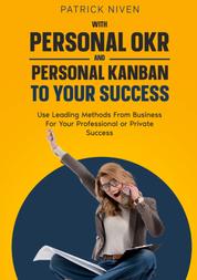 With Personal OKR and Personal Kanban to Your Success - Use Leading Methods From Business For Your Professional or Private Success