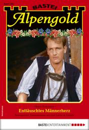 Alpengold 282 - Heimatroman - Enttäuschtes Männerherz