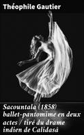 Theophile Gautier: Sacountala (1858) ballet-pantomime en deux actes / tiré du drame indien de Calidasâ 