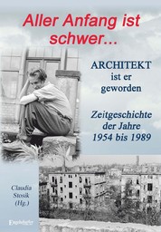Hans Hüfner: Aller Anfang ist schwer ... Architekt ist er geworden - Zeitgeschichte der Jahre 1954 bis 1989