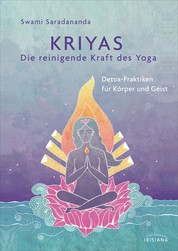 Kriyas - Die reinigende Kraft des Yoga - Detox-Praktiken für Körper und Geist - Entschlacken und mehr Spiritualität, Frieden und Wohlbefinden erreichen mit Yoga, Atemübungen, Mudras und Mantras sowie alten indischen Gesundheitspraktiken