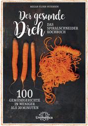 Der gesunde Dreh - Das Spiralschneider-Kochbuch - 100 Gemüsegerichte in weniger als 30 Minuten