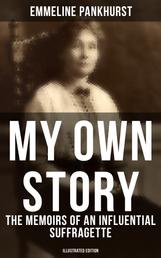 My Own Story: The Memoirs of an Influential Suffragette (Illustrated Edition) - The Inspiring Autobiography of the Women Who Founded the Militant WPSU Movement