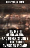 Henry Schoolcraft: The Myth of Hiawatha and Other Stories of the North American Indians 
