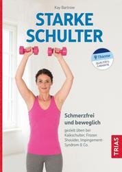 Starke Schulter - Schmerzfrei und beweglich: gezielt üben bei Kalkschulter, Frozen Shoulder, Impingement-Syndrom & Co.