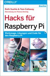 Hacks für Raspberry Pi - Werkzeuge, Lösungen und Code für den Raspberry Pi