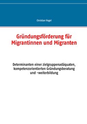 Gründungsförderung für Migrantinnen und Migranten - Determinanten einer zielgruppenadäquaten, kompetenzorientierten Gründungsberatung und -weiterbildung