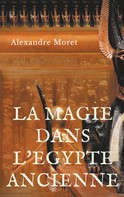 Alexandre Moret: La magie dans l'Egypte ancienne 