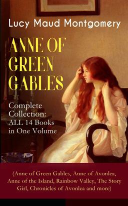 ANNE OF GREEN GABLES - Complete Collection: ALL 14 Books in One Volume (Anne of Green Gables, Anne of Avonlea, Anne of the Island, Rainbow Valley, The Story Girl, Chronicles of Avonlea and mo
