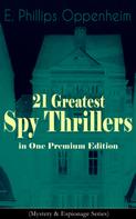 E. Phillips Oppenheim: 21 Greatest Spy Thrillers in One Premium Edition (Mystery & Espionage Series) 