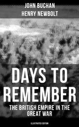 Days to Remember - The British Empire in the Great War (Illustrated Edition) - The Causes of the War; A Bird's-Eye View of the War; The Western Front; Behind the Lines; Victory